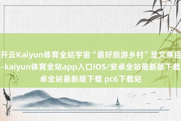 开云Kaiyun体育全站宇宙“最好旅游乡村”呈文条目和评比要求-kaiyun体育全站app入口IOS/安卓全站最新版下载 pc6下载站