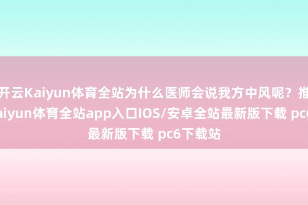 开云Kaiyun体育全站为什么医师会说我方中风呢？推敲下-kaiyun体育全站app入口IOS/安卓全站最新版下载 pc6下载站
