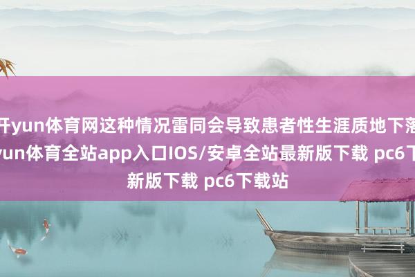 开yun体育网这种情况雷同会导致患者性生涯质地下落-kaiyun体育全站app入口IOS/安卓全站最新版下载 pc6下载站