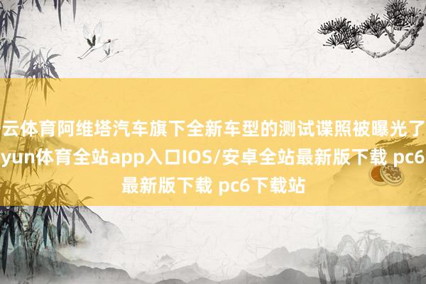 开云体育阿维塔汽车旗下全新车型的测试谍照被曝光了出来-kaiyun体育全站app入口IOS/安卓全站最新版下载 pc6下载站