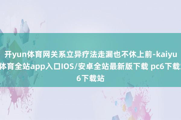开yun体育网关系立异疗法走漏也不休上前-kaiyun体育全站app入口IOS/安卓全站最新版下载 pc6下载站