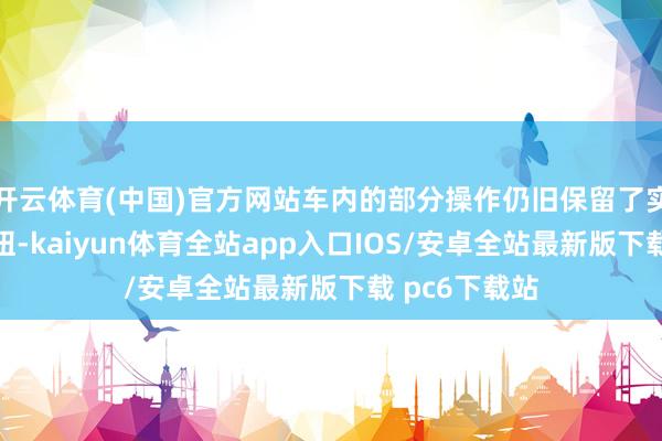 开云体育(中国)官方网站车内的部分操作仍旧保留了实体按键和旋钮-kaiyun体育全站app入口IOS/安卓全站最新版下载 pc6下载站