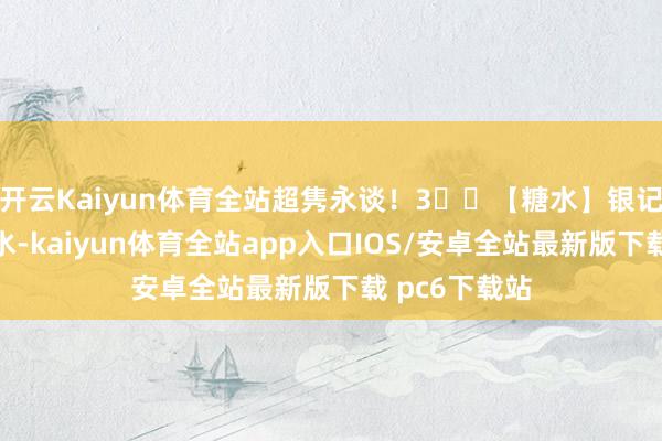 开云Kaiyun体育全站超隽永谈！3️⃣【糖水】银记布拉肠的糖水-kaiyun体育全站app入口IOS/安卓全站最新版下载 pc6下载站