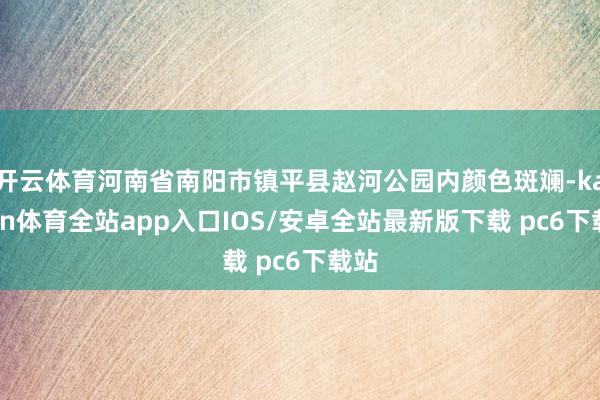 开云体育河南省南阳市镇平县赵河公园内颜色斑斓-kaiyun体育全站app入口IOS/安卓全站最新版下载 pc6下载站