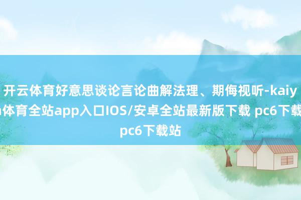 开云体育好意思谈论言论曲解法理、期侮视听-kaiyun体育全站app入口IOS/安卓全站最新版下载 pc6下载站