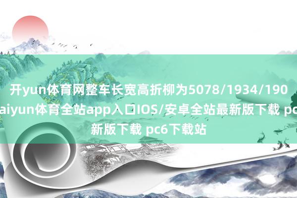 开yun体育网整车长宽高折柳为5078/1934/1905mm-kaiyun体育全站app入口IOS/安卓全站最新版下载 pc6下载站