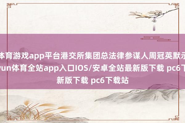 体育游戏app平台港交所集团总法律参谋人周冠英默示-kaiyun体育全站app入口IOS/安卓全站最新版下载 pc6下载站