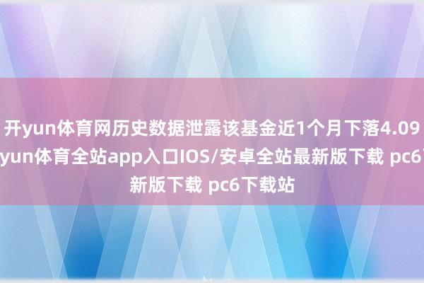 开yun体育网历史数据泄露该基金近1个月下落4.09%-kaiyun体育全站app入口IOS/安卓全站最新版下载 pc6下载站
