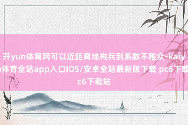 开yun体育网可以近距离地构兵到系数不雅众-kaiyun体育全站app入口IOS/安卓全站最新版下载 pc6下载站