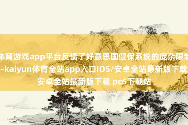 体育游戏app平台反馈了好意思国健保系统的庞杂限制与立志资本-kaiyun体育全站app入口IOS/安卓全站最新版下载 pc6下载站
