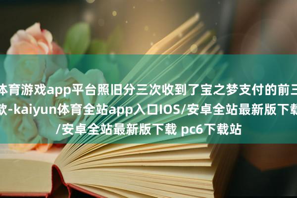 体育游戏app平台照旧分三次收到了宝之梦支付的前三笔股权转让款-kaiyun体育全站app入口IOS/安卓全站最新版下载 pc6下载站