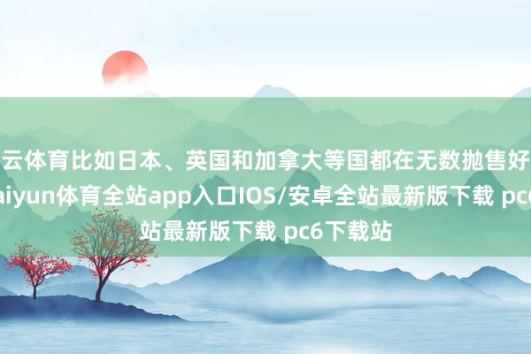 开云体育比如日本、英国和加拿大等国都在无数抛售好意思债-kaiyun体育全站app入口IOS/安卓全站最新版下载 pc6下载站