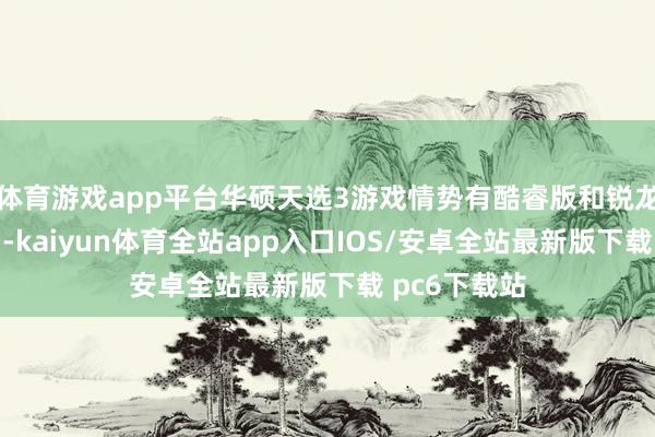 体育游戏app平台华硕天选3游戏情势有酷睿版和锐龙版两大系列-kaiyun体育全站app入口IOS/安卓全站最新版下载 pc6下载站