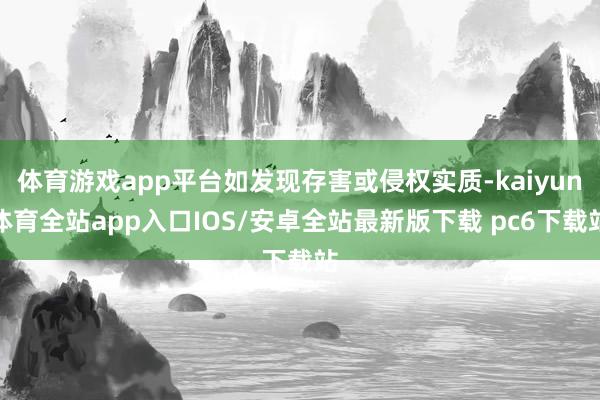 体育游戏app平台如发现存害或侵权实质-kaiyun体育全站app入口IOS/安卓全站最新版下载 pc6下载站