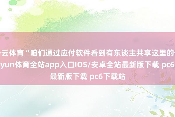 开云体育“咱们通过应付软件看到有东谈主共享这里的像片-kaiyun体育全站app入口IOS/安卓全站最新版下载 pc6下载站