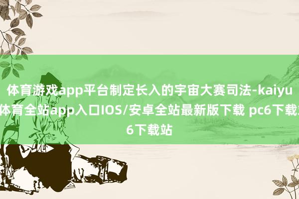 体育游戏app平台制定长入的宇宙大赛司法-kaiyun体育全站app入口IOS/安卓全站最新版下载 pc6下载站