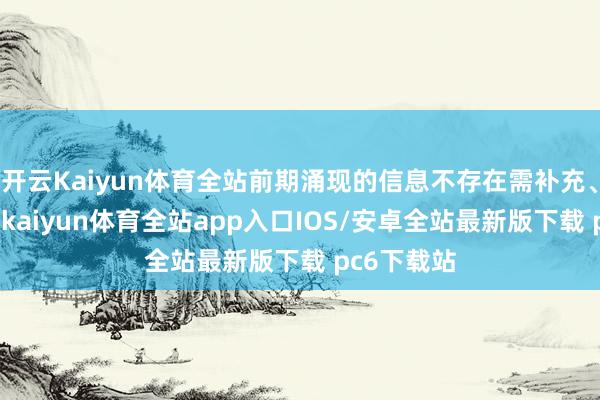 开云Kaiyun体育全站前期涌现的信息不存在需补充、革新之处-kaiyun体育全站app入口IOS/安卓全站最新版下载 pc6下载站