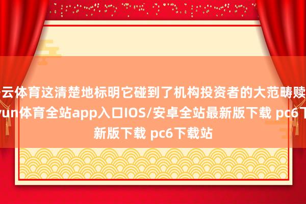 开云体育这清楚地标明它碰到了机构投资者的大范畴赎回-kaiyun体育全站app入口IOS/安卓全站最新版下载 pc6下载站