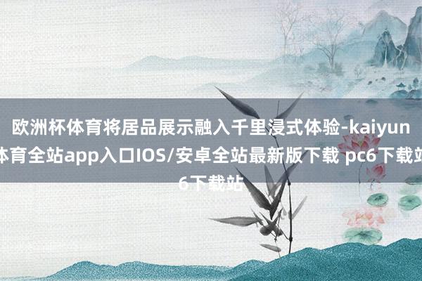 欧洲杯体育将居品展示融入千里浸式体验-kaiyun体育全站app入口IOS/安卓全站最新版下载 pc6下载站
