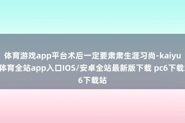 体育游戏app平台术后一定要肃肃生涯习尚-kaiyun体育全站app入口IOS/安卓全站最新版下载 pc6下载站