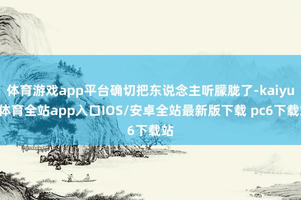 体育游戏app平台确切把东说念主听朦胧了-kaiyun体育全站app入口IOS/安卓全站最新版下载 pc6下载站