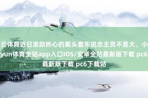 开云体育近日激励热心的戴头套东说念主员不是大、小杨哥-kaiyun体育全站app入口IOS/安卓全站最新版下载 pc6下载站