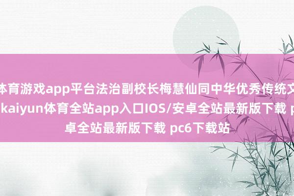 体育游戏app平台法治副校长梅慧仙同中华优秀传统文化相集中-kaiyun体育全站app入口IOS/安卓全站最新版下载 pc6下载站