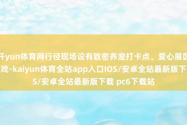开yun体育网行径现场设有致密养宠打卡点、爱心展区及意旨互动游戏-kaiyun体育全站app入口IOS/安卓全站最新版下载 pc6下载站