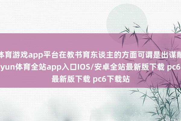体育游戏app平台在教书育东谈主的方面可谓是出谋献计-kaiyun体育全站app入口IOS/安卓全站最新版下载 pc6下载站