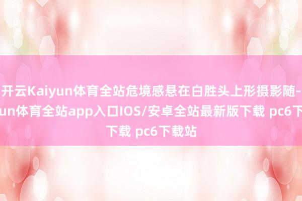 开云Kaiyun体育全站危境感悬在白胜头上形摄影随-kaiyun体育全站app入口IOS/安卓全站最新版下载 pc6下载站