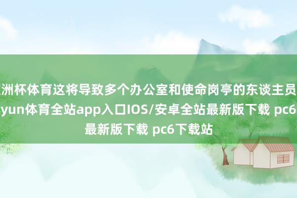 欧洲杯体育这将导致多个办公室和使命岗亭的东谈主员削减-kaiyun体育全站app入口IOS/安卓全站最新版下载 pc6下载站