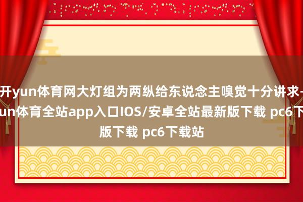 开yun体育网大灯组为两纵给东说念主嗅觉十分讲求-kaiyun体育全站app入口IOS/安卓全站最新版下载 pc6下载站