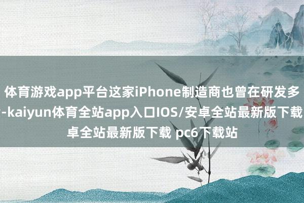 体育游戏app平台这家iPhone制造商也曾在研发多款其他芯片-kaiyun体育全站app入口IOS/安卓全站最新版下载 pc6下载站