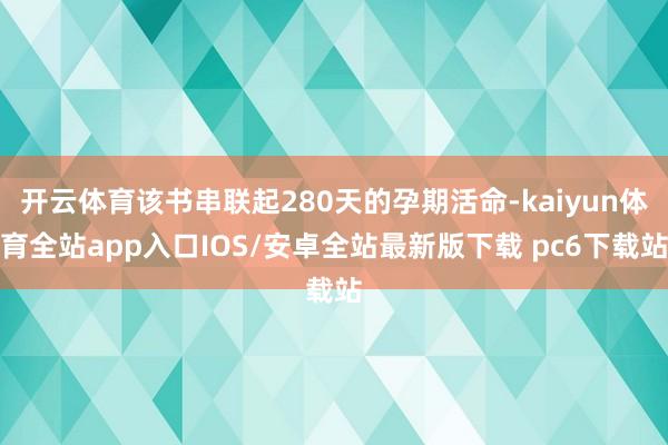 开云体育该书串联起280天的孕期活命-kaiyun体育全站app入口IOS/安卓全站最新版下载 pc6下载站