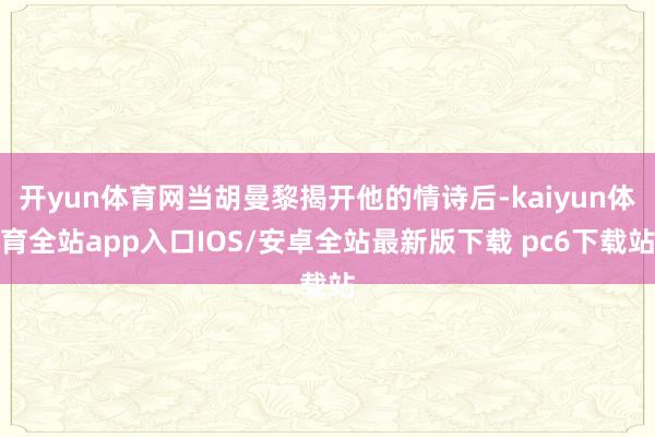 开yun体育网当胡曼黎揭开他的情诗后-kaiyun体育全站app入口IOS/安卓全站最新版下载 pc6下载站
