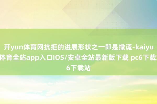 开yun体育网抗拒的进展形状之一即是撒谎-kaiyun体育全站app入口IOS/安卓全站最新版下载 pc6下载站