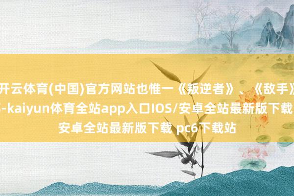 开云体育(中国)官方网站也惟一《叛逆者》、《敌手》等寥寥几部-kaiyun体育全站app入口IOS/安卓全站最新版下载 pc6下载站