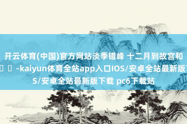 开云体育(中国)官方网站淡季错峰 十二月到故宫和景山晒太阳🌞-kaiyun体育全站app入口IOS/安卓全站最新版下载 pc6下载站