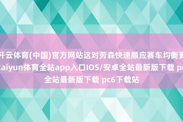 开云体育(中国)官方网站这对劳森快速顺应赛车均衡更有匡助-kaiyun体育全站app入口IOS/安卓全站最新版下载 pc6下载站