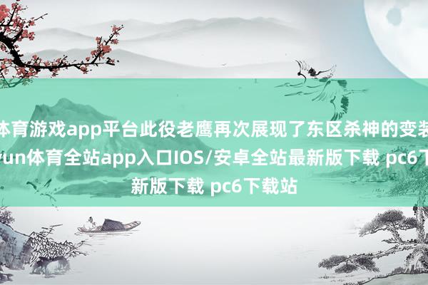 体育游戏app平台此役老鹰再次展现了东区杀神的变装-kaiyun体育全站app入口IOS/安卓全站最新版下载 pc6下载站
