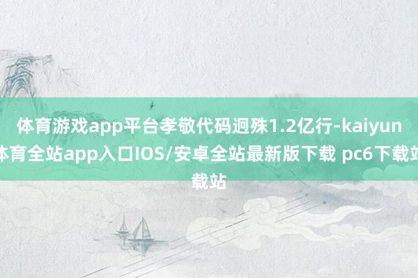 体育游戏app平台孝敬代码迥殊1.2亿行-kaiyun体育全站app入口IOS/安卓全站最新版下载 pc6下载站