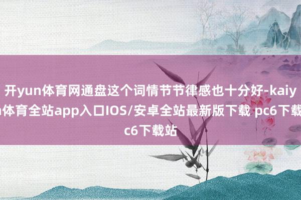 开yun体育网通盘这个词情节节律感也十分好-kaiyun体育全站app入口IOS/安卓全站最新版下载 pc6下载站