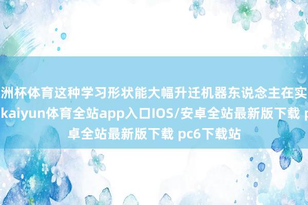 欧洲杯体育这种学习形状能大幅升迁机器东说念主在实操中的发扬-kaiyun体育全站app入口IOS/安卓全站最新版下载 pc6下载站