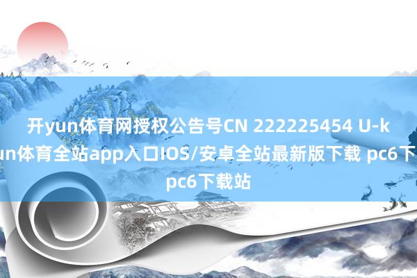 开yun体育网授权公告号CN 222225454 U-kaiyun体育全站app入口IOS/安卓全站最新版下载 pc6下载站