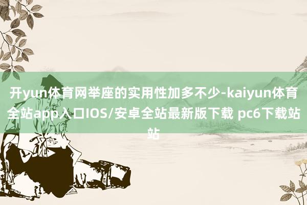 开yun体育网举座的实用性加多不少-kaiyun体育全站app入口IOS/安卓全站最新版下载 pc6下载站