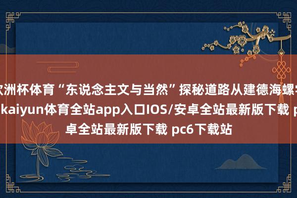 欧洲杯体育“东说念主文与当然”探秘道路从建德海螺学习馆开启-kaiyun体育全站app入口IOS/安卓全站最新版下载 pc6下载站