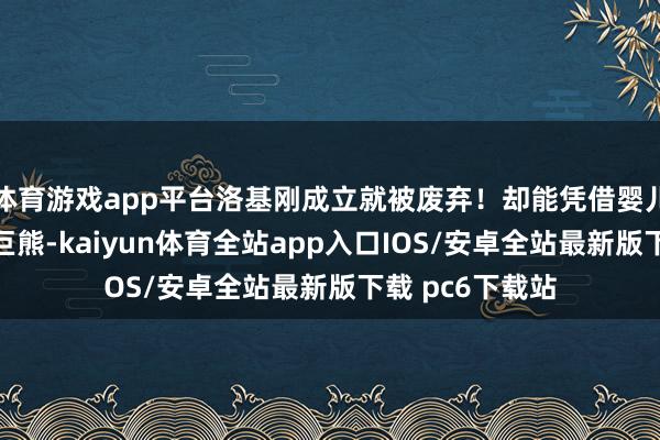 体育游戏app平台洛基刚成立就被废弃！却能凭借婴儿景象手撕一只巨熊-kaiyun体育全站app入口IOS/安卓全站最新版下载 pc6下载站