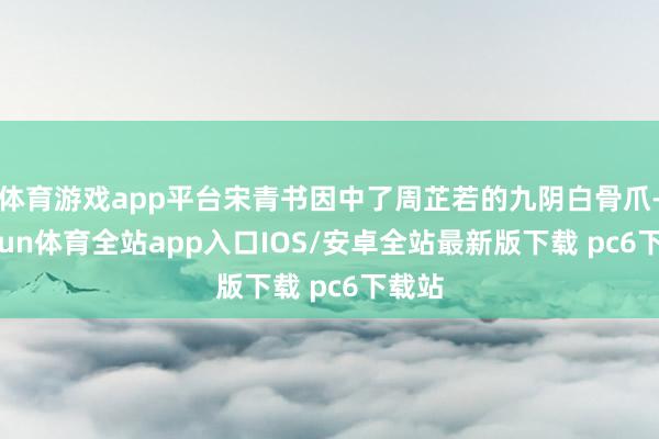 体育游戏app平台宋青书因中了周芷若的九阴白骨爪-kaiyun体育全站app入口IOS/安卓全站最新版下载 pc6下载站