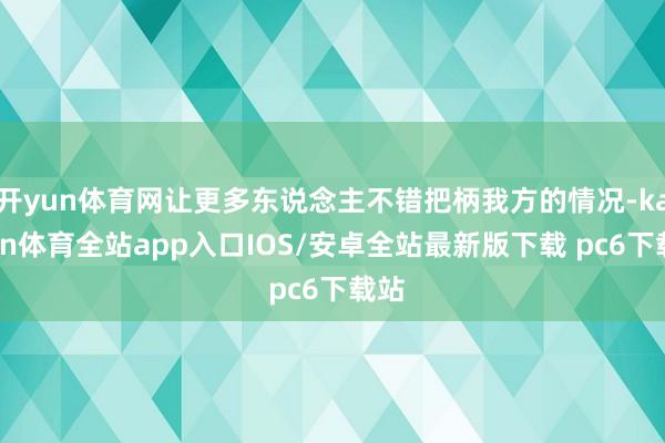 开yun体育网让更多东说念主不错把柄我方的情况-kaiyun体育全站app入口IOS/安卓全站最新版下载 pc6下载站