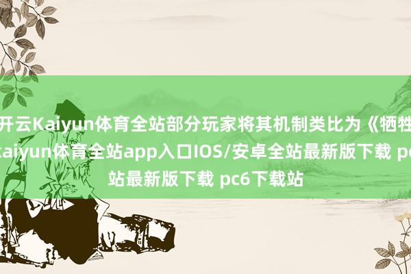 开云Kaiyun体育全站部分玩家将其机制类比为《牺牲空间》-kaiyun体育全站app入口IOS/安卓全站最新版下载 pc6下载站